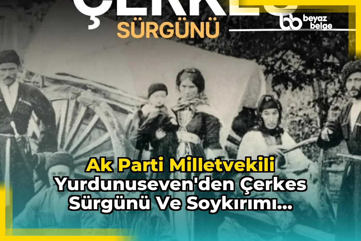Ak Parti Milletvekili Yurdunuseven'den Çerkes Sürgünü ve Soykırımı Açıklaması