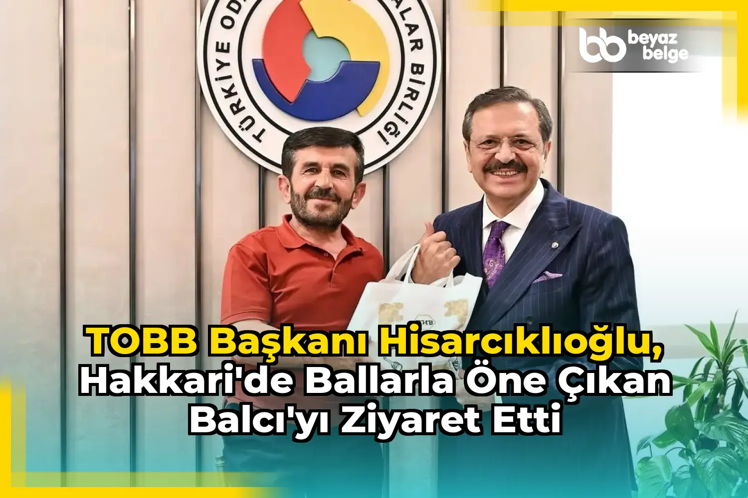 TOBB Başkanı Hisarcıklıoğlu, Hakkari'de Ballarla Öne Çıkan Balcı'yı Ziyaret Etti