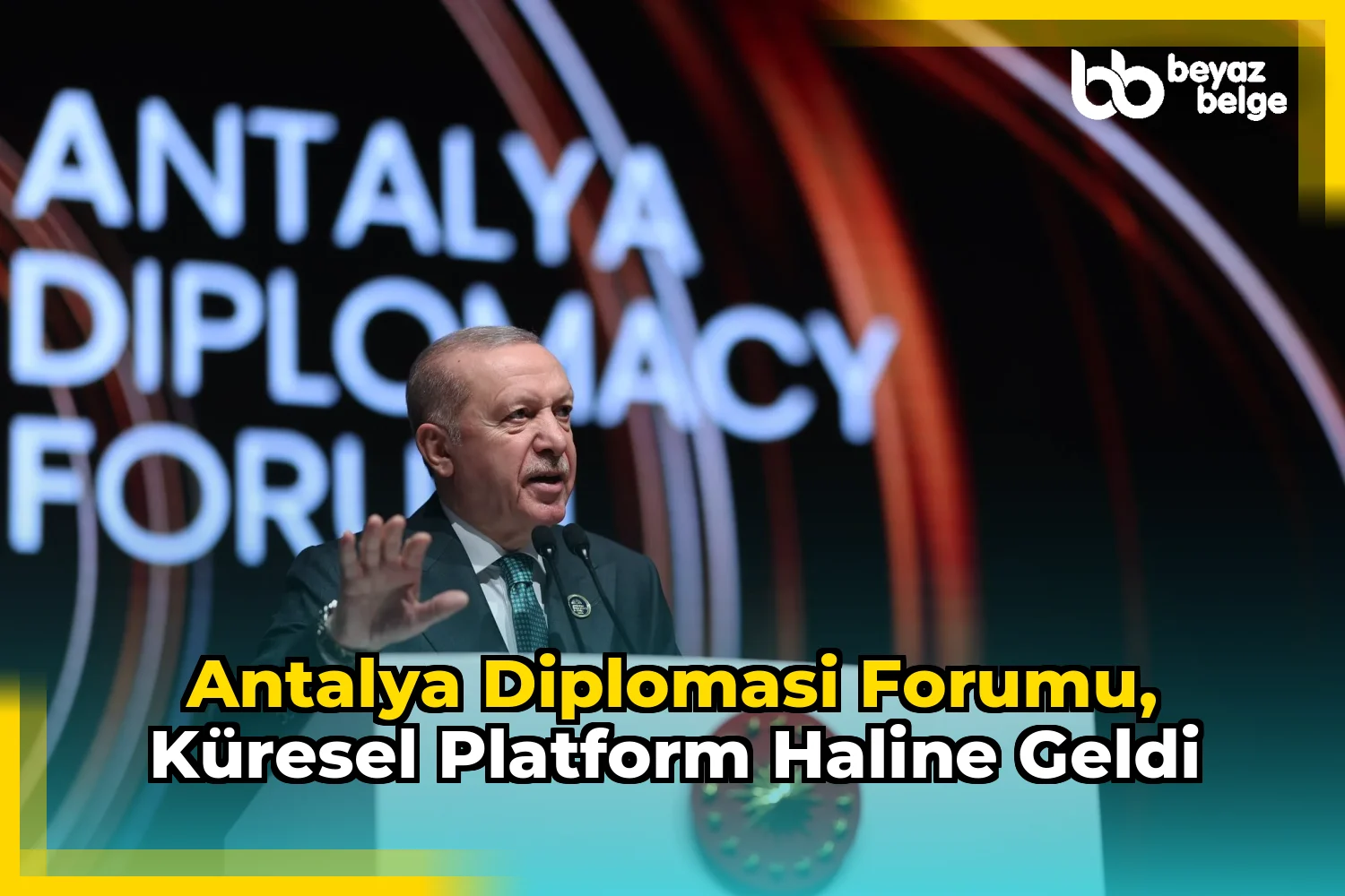 Antalya Diplomasi Forumu, küresel platform haline geldi