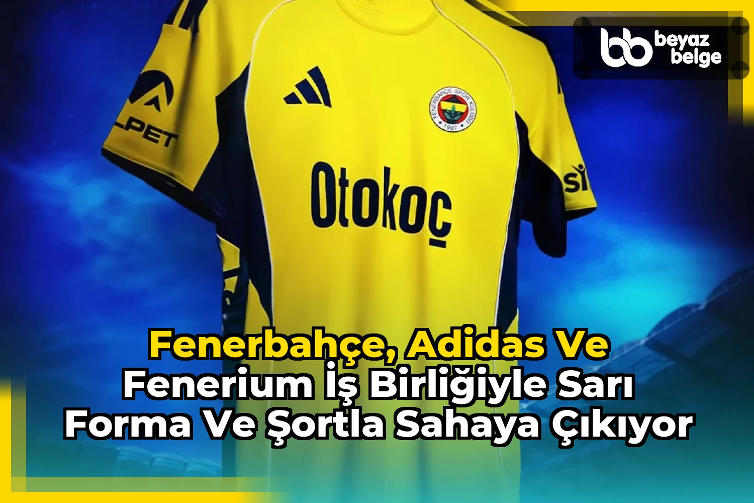 Fenerbahçe, Adidas ve Fenerium İş Birliğiyle Sarı Forma ve Şortla Sahaya Çıkıyor