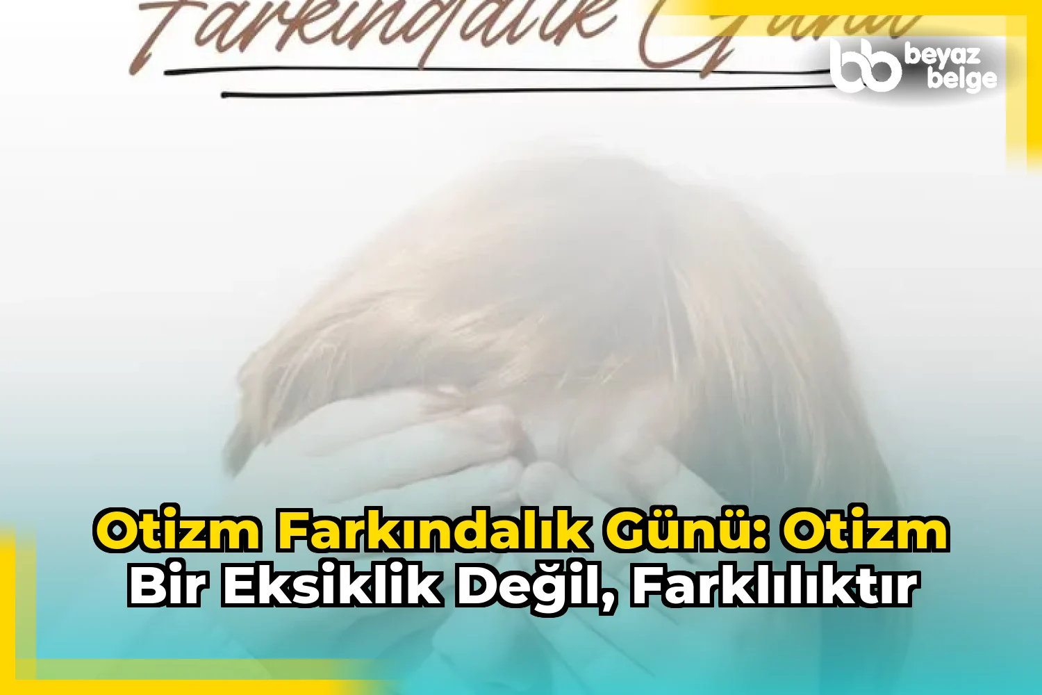 Otizm Farkındalık Günü: Otizm Bir Eksiklik Değil, Farklılıktır