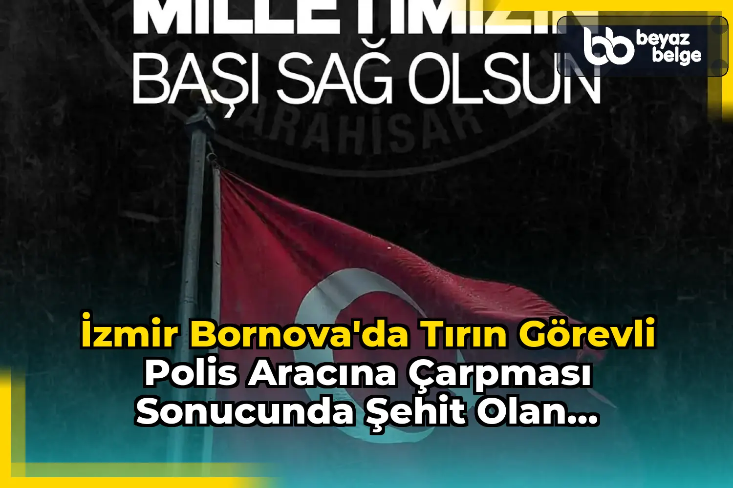 İzmir Bornova'da Tırın Görevli Polis Aracına Çarpması Sonucunda Şehit Olan Polisimiz